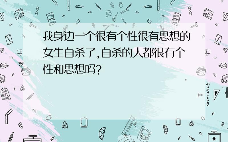 我身边一个很有个性很有思想的女生自杀了,自杀的人都很有个性和思想吗?