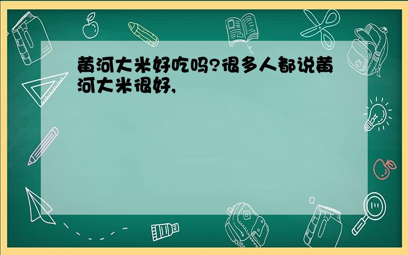 黄河大米好吃吗?很多人都说黄河大米很好,