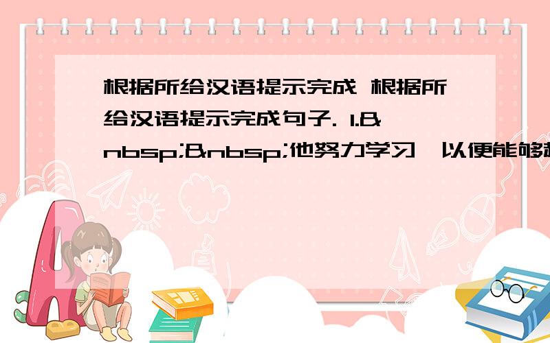 根据所给汉语提示完成 根据所给汉语提示完成句子. 1.  他努力学习,以便能够赶上其他同学.&nbs