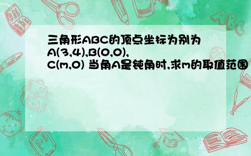 三角形ABC的顶点坐标为别为A(3,4),B(0,0),C(m,0) 当角A是钝角时,求m的取值范围