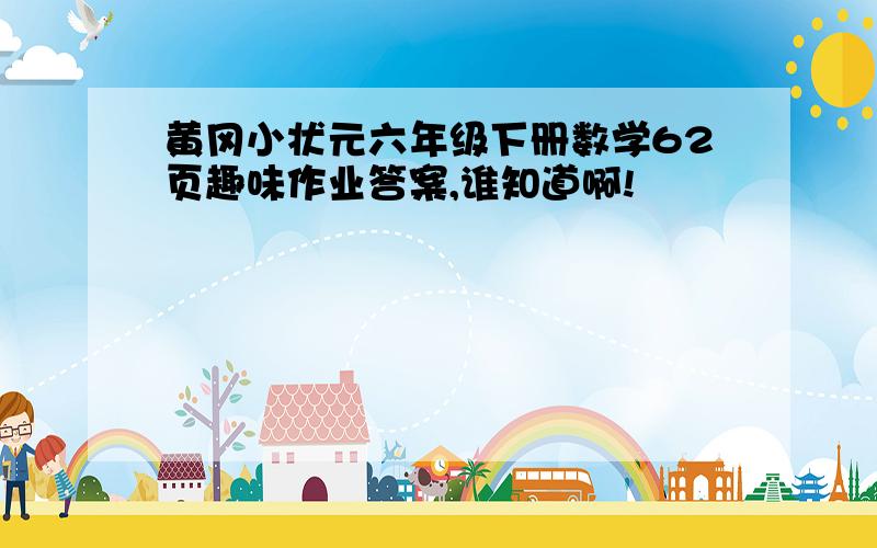 黄冈小状元六年级下册数学62页趣味作业答案,谁知道啊!