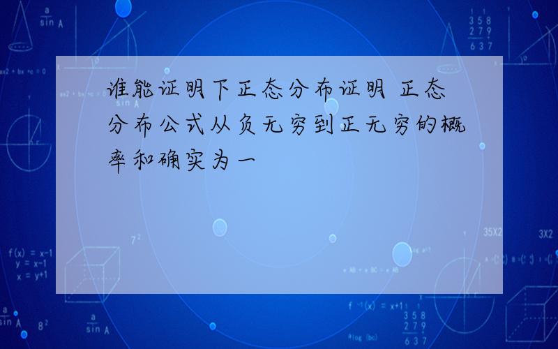 谁能证明下正态分布证明 正态分布公式从负无穷到正无穷的概率和确实为一