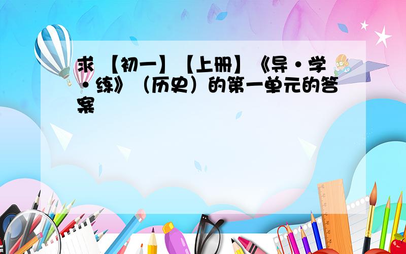 求 【初一】【上册】《导·学·练》（历史）的第一单元的答案