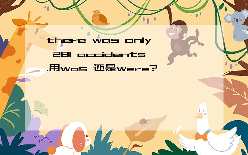 there was only 281 accidents.用was 还是were?