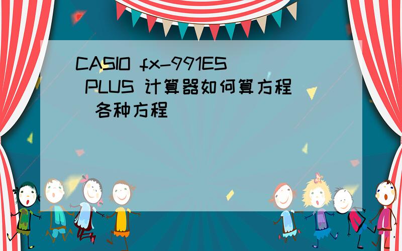 CASIO fx-991ES PLUS 计算器如何算方程(各种方程)