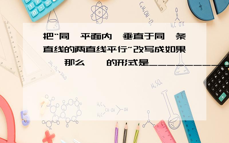 把“同一平面内,垂直于同一条直线的两直线平行”改写成如果……那么……的形式是______________________