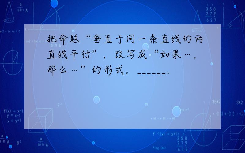 把命题“垂直于同一条直线的两直线平行”，改写成“如果…，那么…”的形式：______．