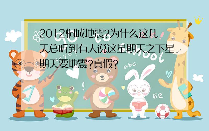 2012桐城地震?为什么这几天总听到有人说这星期天之下星期天要地震?真假?