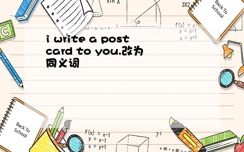 i write a postcard to you.改为同义词