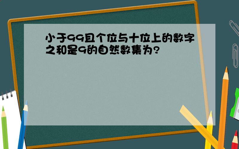 小于99且个位与十位上的数字之和是9的自然数集为?