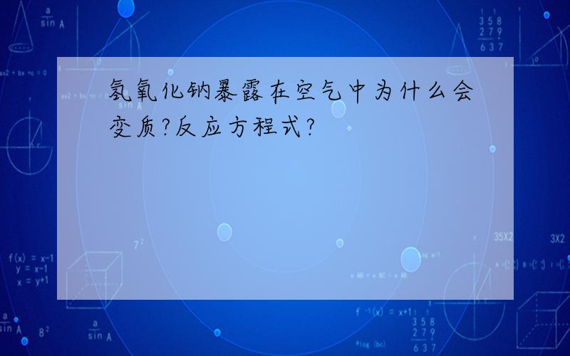 氢氧化钠暴露在空气中为什么会变质?反应方程式?