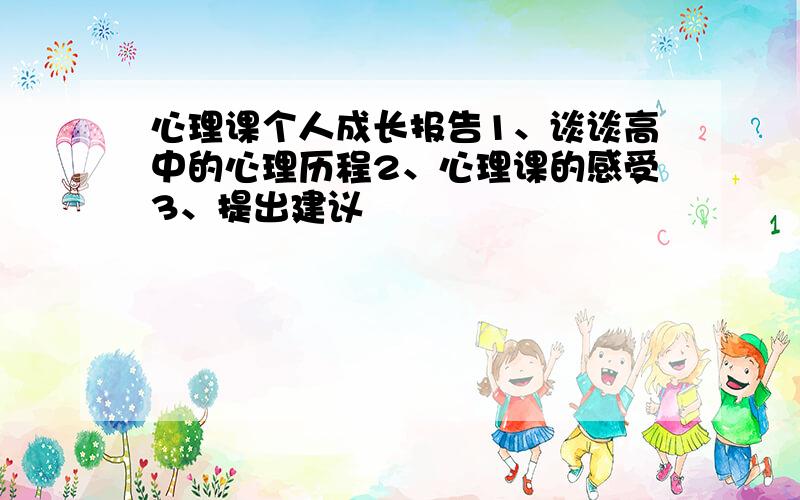 心理课个人成长报告1、谈谈高中的心理历程2、心理课的感受3、提出建议