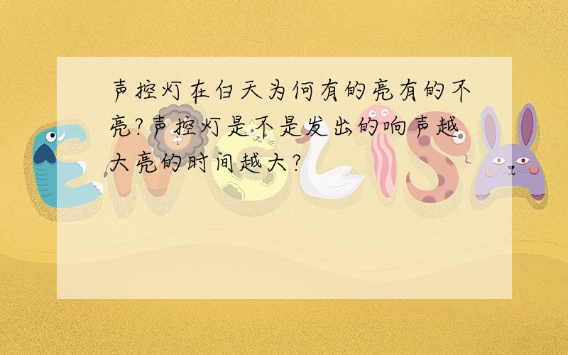 声控灯在白天为何有的亮有的不亮?声控灯是不是发出的响声越大亮的时间越大?