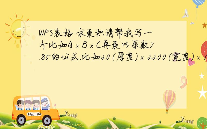 WPS表格 求乘积请帮我写一个比如A×B×C再乘以系数7.85的公式.比如20（厚度）×2200（宽度）×11000（长