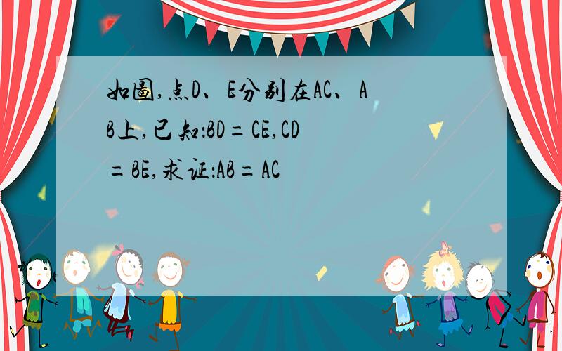 如图,点D、E分别在AC、AB上,已知：BD=CE,CD=BE,求证：AB=AC