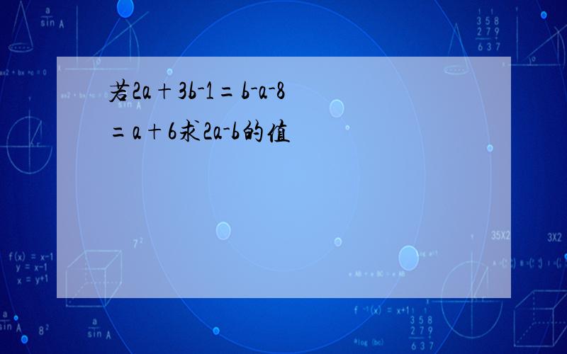 若2a+3b-1=b-a-8=a+6求2a-b的值