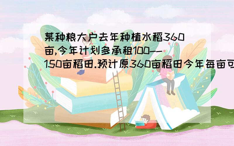 某种粮大户去年种植水稻360亩,今年计划多承租100--150亩稻田.预计原360亩稻田今年每亩可收益440元,