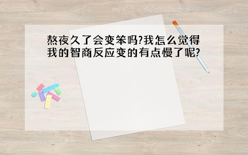 熬夜久了会变笨吗?我怎么觉得我的智商反应变的有点慢了呢?