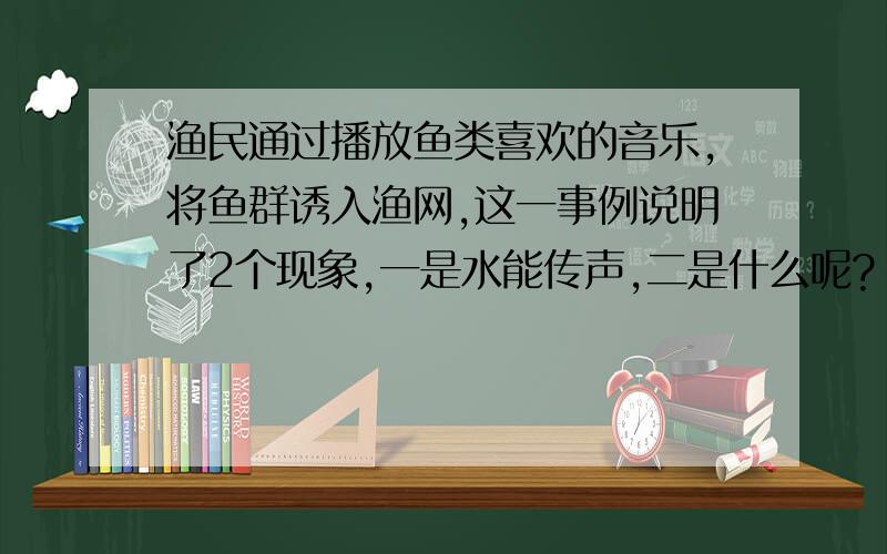 渔民通过播放鱼类喜欢的音乐,将鱼群诱入渔网,这一事例说明了2个现象,一是水能传声,二是什么呢?