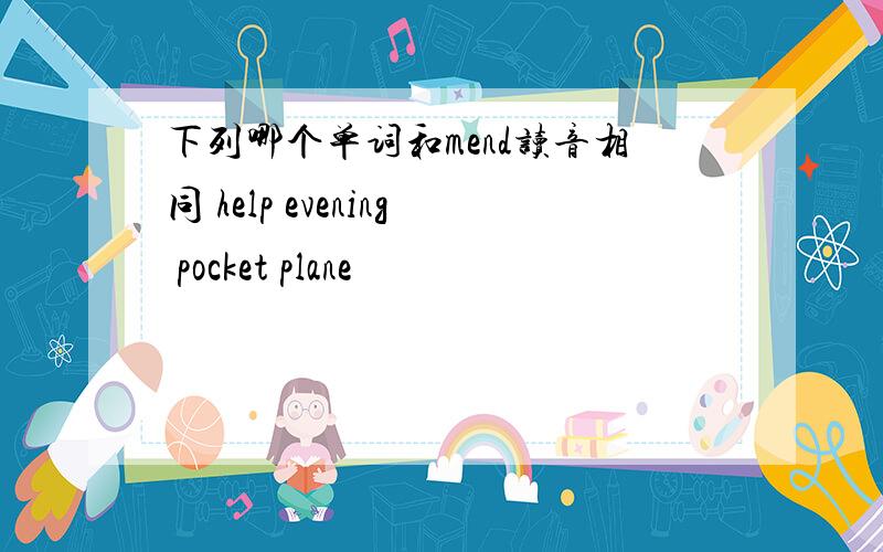 下列哪个单词和mend读音相同 help evening pocket plane