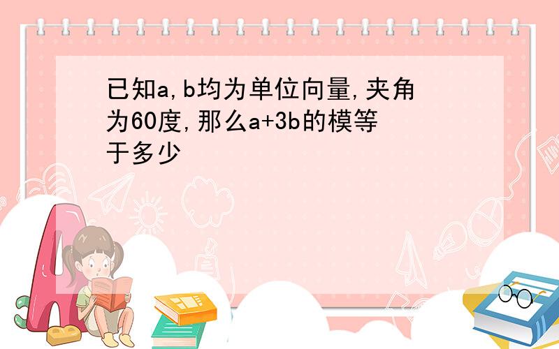 已知a,b均为单位向量,夹角为60度,那么a+3b的模等于多少