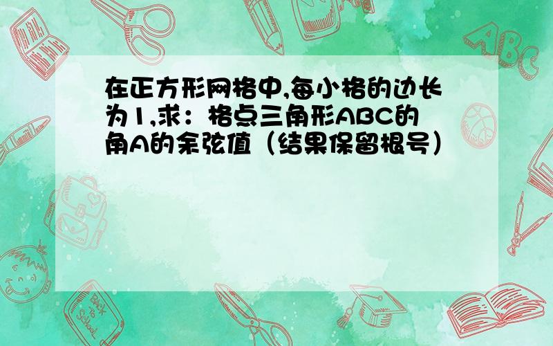 在正方形网格中,每小格的边长为1,求：格点三角形ABC的角A的余弦值（结果保留根号）