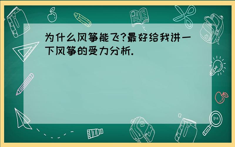 为什么风筝能飞?最好给我讲一下风筝的受力分析.