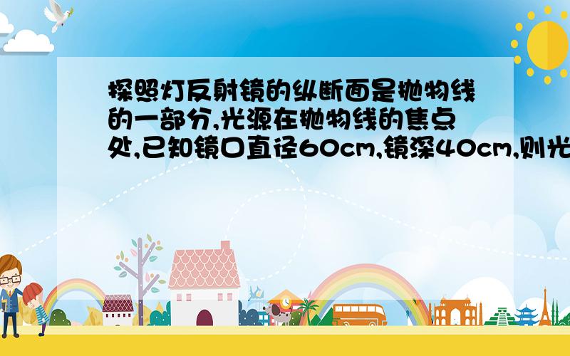 探照灯反射镜的纵断面是抛物线的一部分,光源在抛物线的焦点处,已知镜口直径60cm,镜深40cm,则光源到反射镜顶点的距离