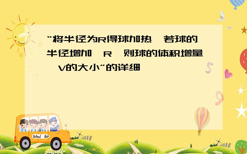 “将半径为R得球加热,若球的半径增加△R,则球的体积增量△V的大小”的详细