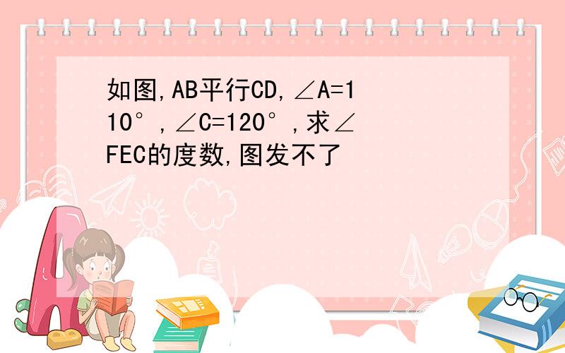 如图,AB平行CD,∠A=110°,∠C=120°,求∠FEC的度数,图发不了