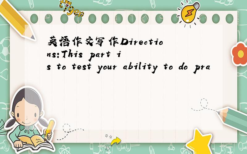 英语作文写作Directions:This part is to test your ability to do pra