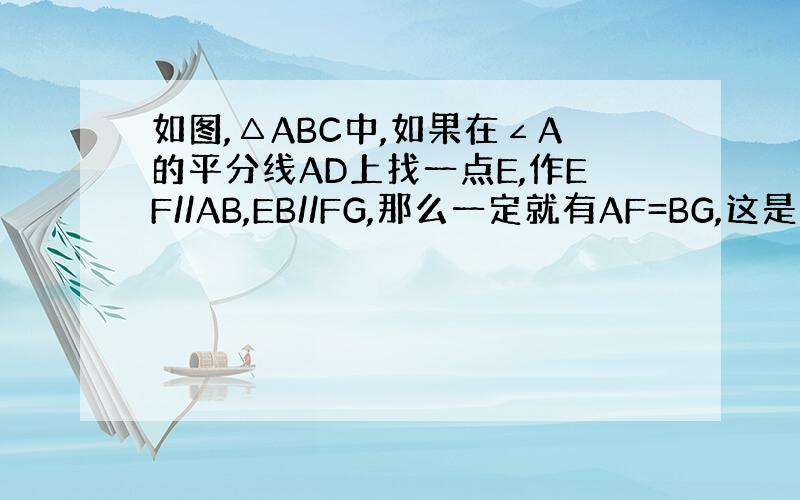 如图,△ABC中,如果在∠A的平分线AD上找一点E,作EF//AB,EB//FG,那么一定就有AF=BG,这是为什么?