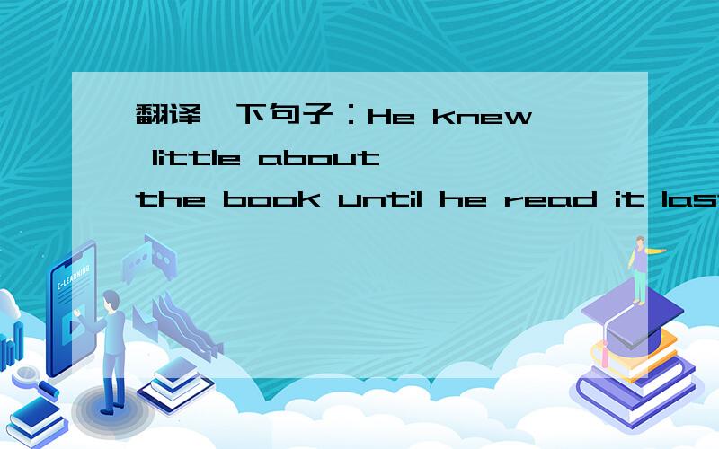 翻译一下句子：He knew little about the book until he read it last S