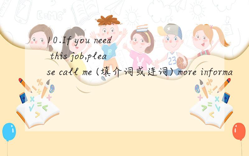 10.If you need this job,please call me (填介词或连词) more informa