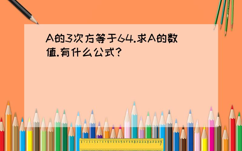 A的3次方等于64.求A的数值.有什么公式?