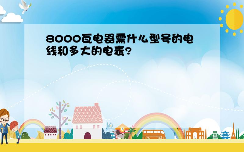 8000瓦电器需什么型号的电线和多大的电表?