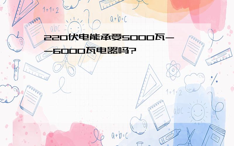 220伏电能承受5000瓦--6000瓦电器吗?