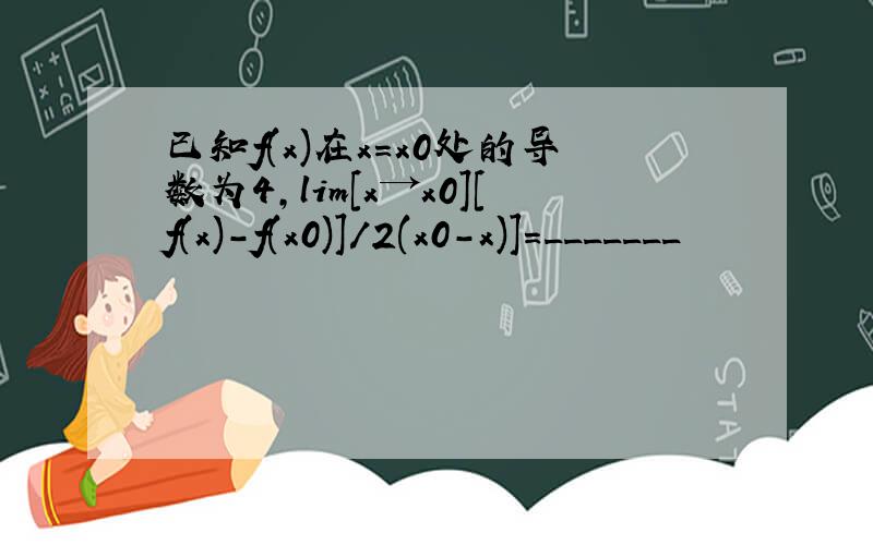 已知f(x)在x=x0处的导数为4,lim[x→x0][f(x)-f(x0)]/2(x0-x)]=_______