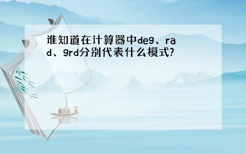 谁知道在计算器中deg、rad、grd分别代表什么模式?