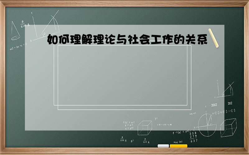 如何理解理论与社会工作的关系