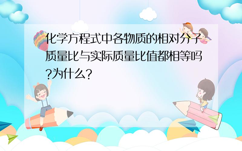 化学方程式中各物质的相对分子质量比与实际质量比值都相等吗?为什么?