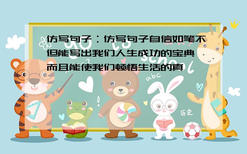 仿写句子：仿写句子自信如笔不但能写出我们人生成功的宝典,而且能使我们顿悟生活的真谛