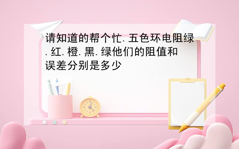 请知道的帮个忙.五色环电阻绿.红.橙.黑.绿他们的阻值和误差分别是多少