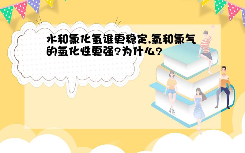 水和氯化氢谁更稳定,氧和氯气的氧化性更强?为什么?