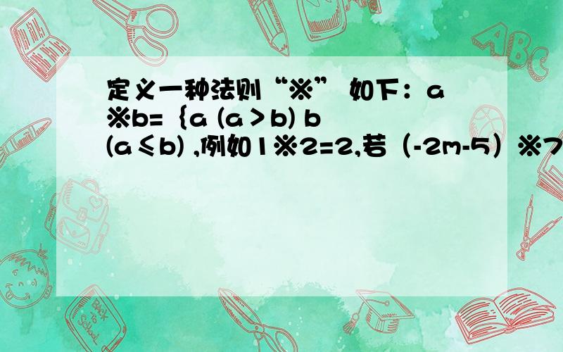 定义一种法则“※” 如下：a※b=｛a (a＞b) b (a≤b) ,例如1※2=2,若（-2m-5）※7=7