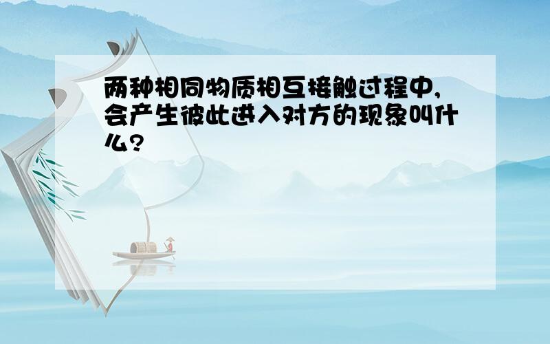 两种相同物质相互接触过程中,会产生彼此进入对方的现象叫什么?