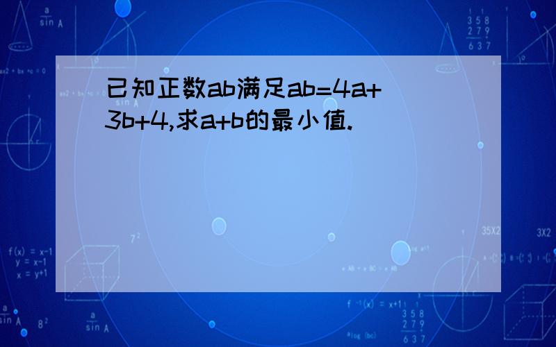 已知正数ab满足ab=4a+3b+4,求a+b的最小值.