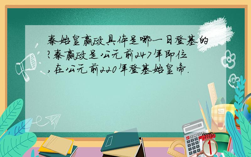 秦始皇赢政具体是哪一日登基的?秦赢政是公元前247年即位,在公元前220年登基始皇帝.