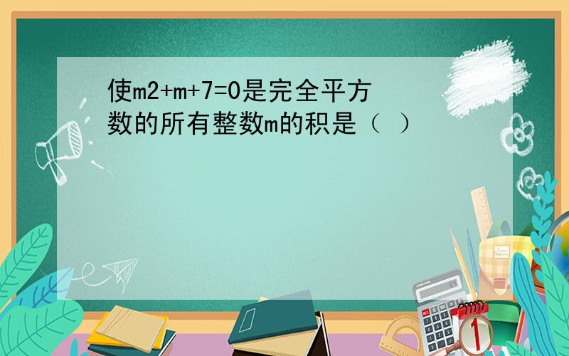 使m2+m+7=0是完全平方数的所有整数m的积是（ ）