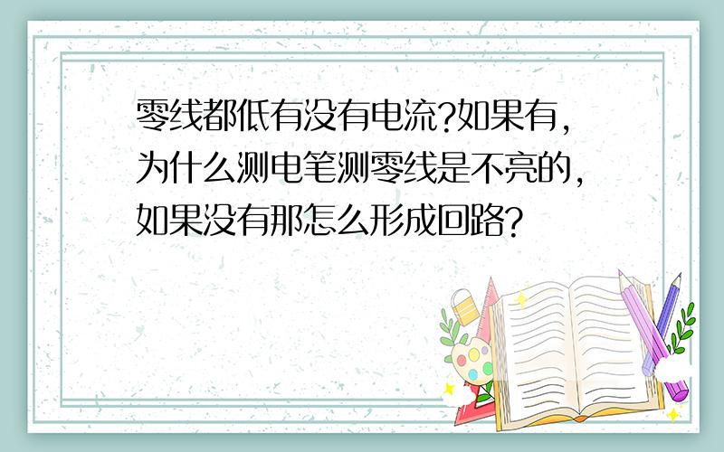 零线都低有没有电流?如果有,为什么测电笔测零线是不亮的,如果没有那怎么形成回路?